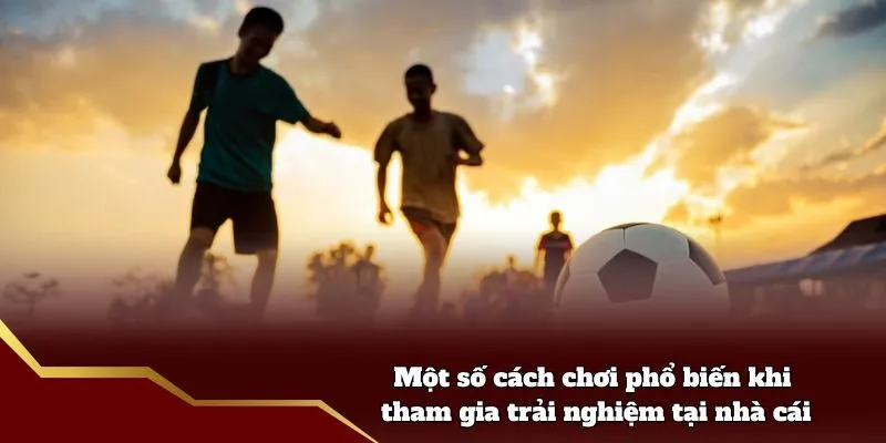 Cá Độ Bóng Đá Fun88 - Tìm Hiểu Chi Tiết Tại Nền Tảng Một số cách chơi phổ biến khi tham gia trải nghiệm tại nhà cái